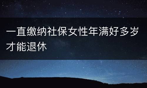 一直缴纳社保女性年满好多岁才能退休
