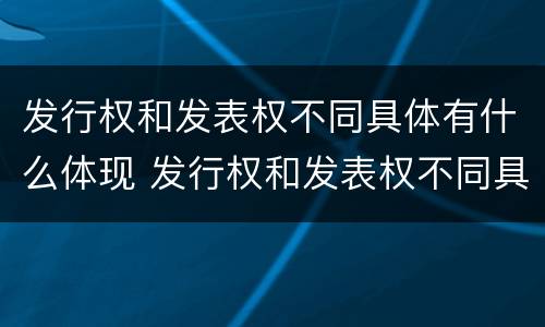 发行权和发表权不同具体有什么体现 发行权和发表权不同具体有什么体现和影响