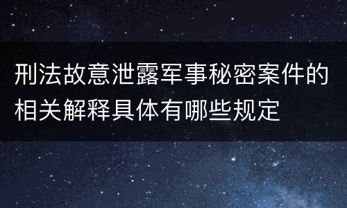 刑法故意泄露军事秘密案件的相关解释具体有哪些规定