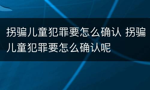 拐骗儿童犯罪要怎么确认 拐骗儿童犯罪要怎么确认呢