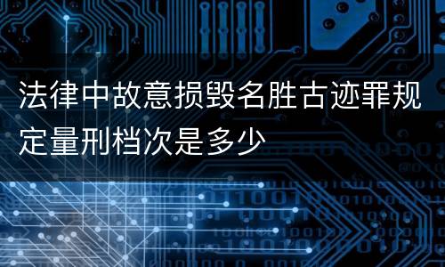法律中故意损毁名胜古迹罪规定量刑档次是多少