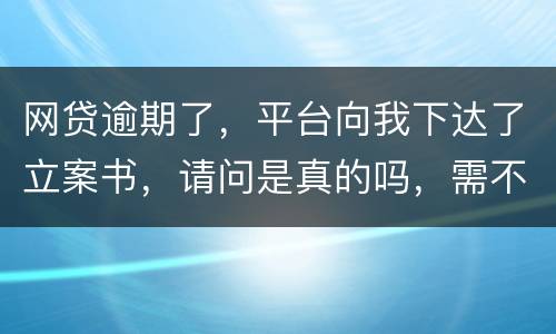 网贷逾期了，平台向我下达了立案书，请问是真的吗，需不需要还款