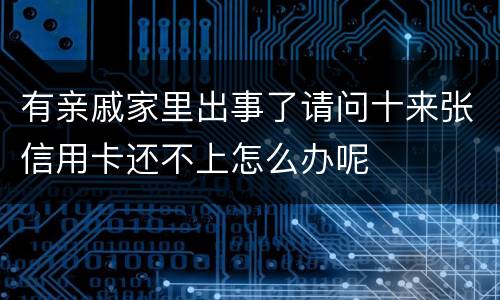 有亲戚家里出事了请问十来张信用卡还不上怎么办呢