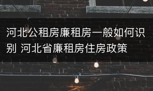 河北公租房廉租房一般如何识别 河北省廉租房住房政策