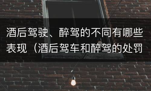 酒后驾驶、醉驾的不同有哪些表现（酒后驾车和醉驾的处罚）