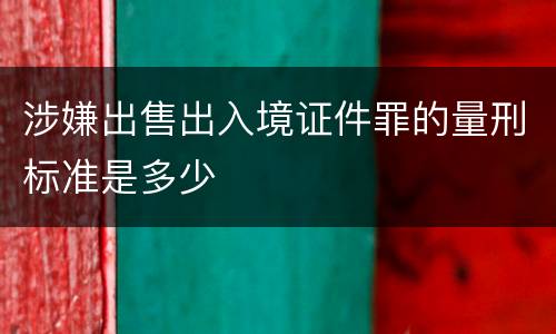 涉嫌出售出入境证件罪的量刑标准是多少