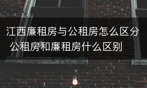 江西廉租房与公租房怎么区分 公租房和廉租房什么区别