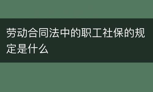 劳动合同法中的职工社保的规定是什么