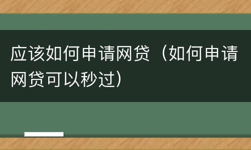 应该如何申请网贷（如何申请网贷可以秒过）