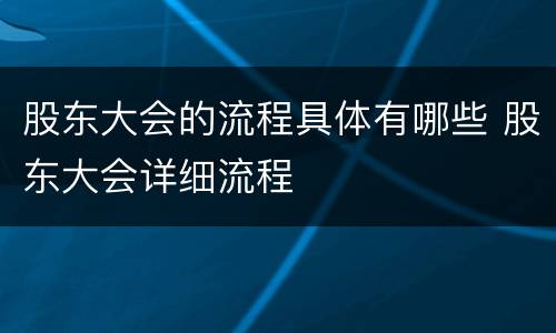 股东大会的流程具体有哪些 股东大会详细流程
