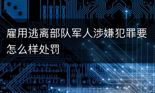 雇用逃离部队军人涉嫌犯罪要怎么样处罚