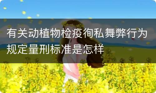 有关动植物检疫徇私舞弊行为规定量刑标准是怎样