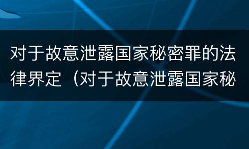 对于故意泄露国家秘密罪的法律界定（对于故意泄露国家秘密罪的法律界定为）