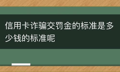 信用卡诈骗交罚金的标准是多少钱的标准呢