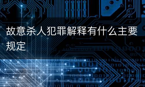 故意杀人犯罪解释有什么主要规定