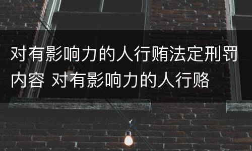 对有影响力的人行贿法定刑罚内容 对有影响力的人行赂
