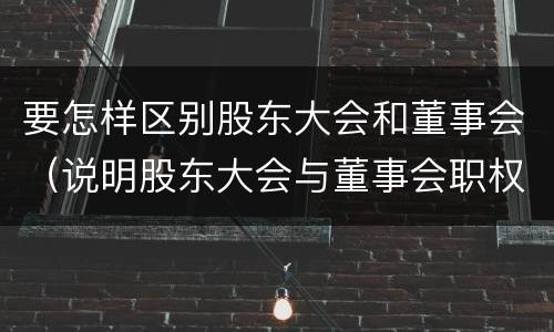 要怎样区别股东大会和董事会（说明股东大会与董事会职权范围上的区别）