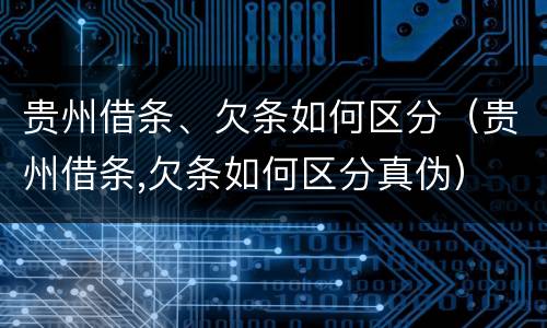 贵州借条、欠条如何区分（贵州借条,欠条如何区分真伪）