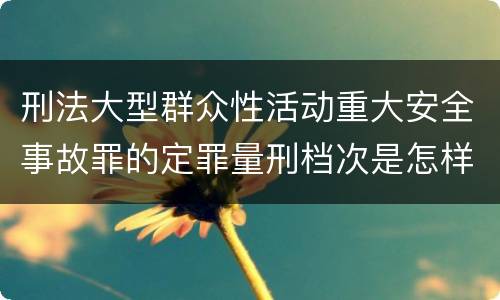刑法大型群众性活动重大安全事故罪的定罪量刑档次是怎样的