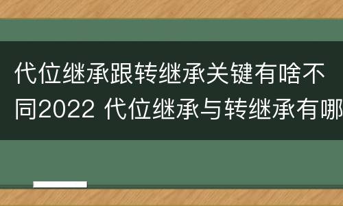 代位继承跟转继承关键有啥不同2022 代位继承与转继承有哪些区别答案