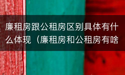 廉租房跟公租房区别具体有什么体现（廉租房和公租房有啥区别）