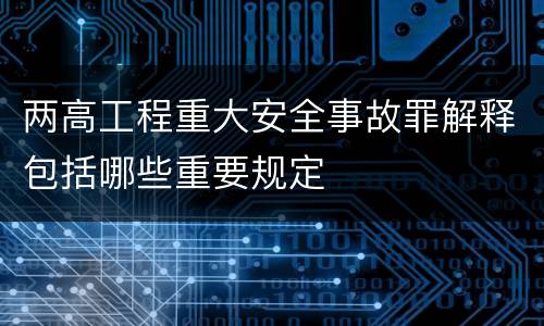两高工程重大安全事故罪解释包括哪些重要规定