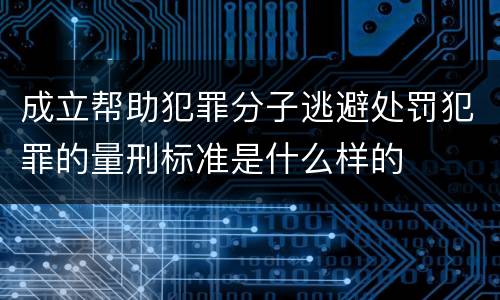 成立帮助犯罪分子逃避处罚犯罪的量刑标准是什么样的