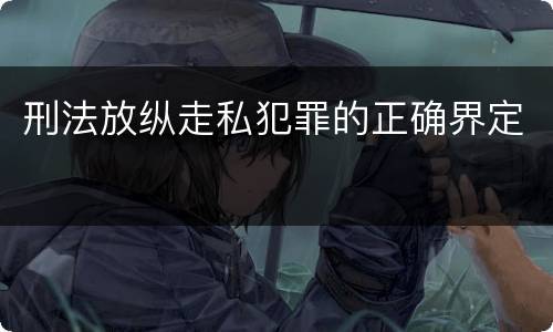 刑法放纵走私犯罪的正确界定