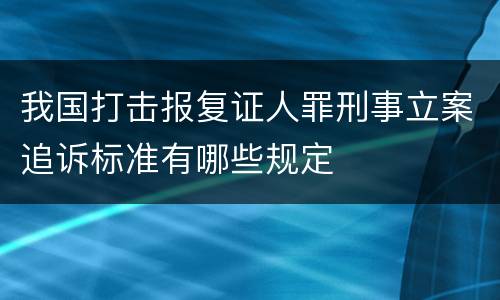 我国打击报复证人罪刑事立案追诉标准有哪些规定