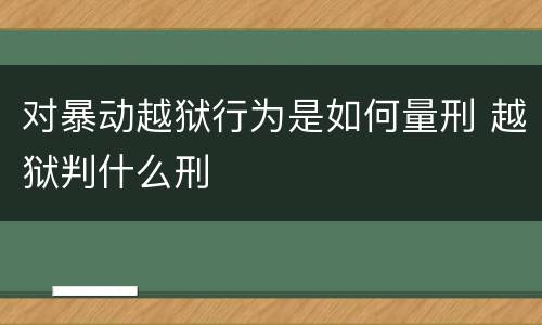 对暴动越狱行为是如何量刑 越狱判什么刑