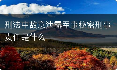 刑法中故意泄露军事秘密刑事责任是什么
