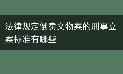 法律规定倒卖文物案的刑事立案标准有哪些