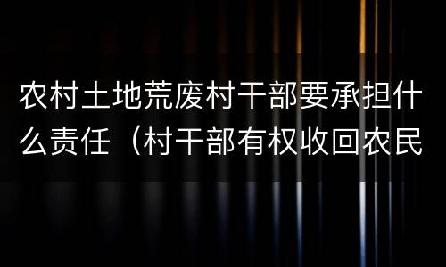 农村土地荒废村干部要承担什么责任（村干部有权收回农民开荒地吗）