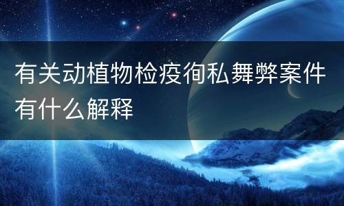 有关动植物检疫徇私舞弊案件有什么解释