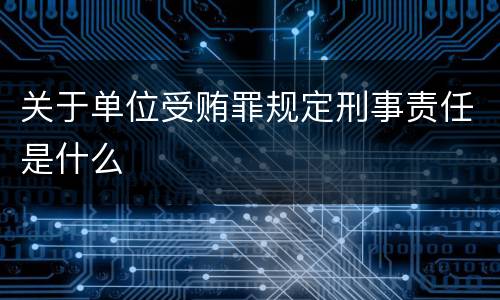 关于单位受贿罪规定刑事责任是什么