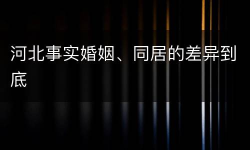 河北事实婚姻、同居的差异到底