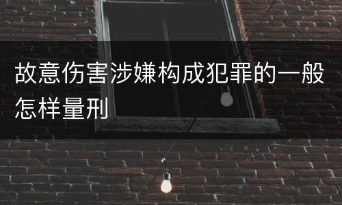 故意伤害涉嫌构成犯罪的一般怎样量刑