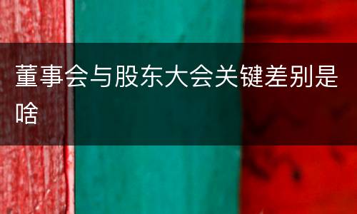 董事会与股东大会关键差别是啥