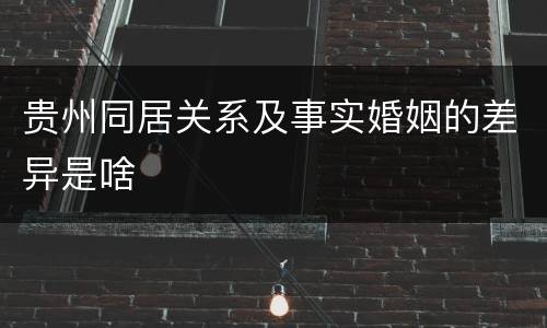 贵州同居关系及事实婚姻的差异是啥