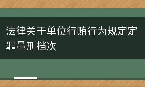 法律关于单位行贿行为规定定罪量刑档次