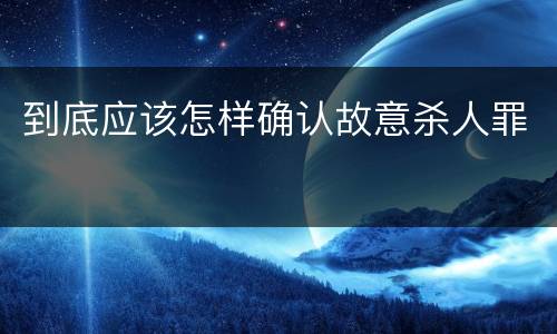 到底应该怎样确认故意杀人罪