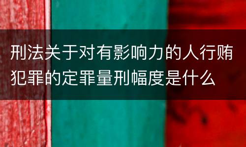 刑法关于对有影响力的人行贿犯罪的定罪量刑幅度是什么