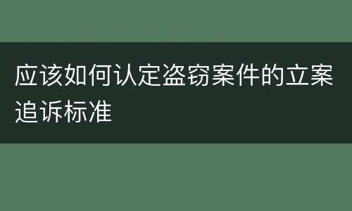 应该如何认定盗窃案件的立案追诉标准