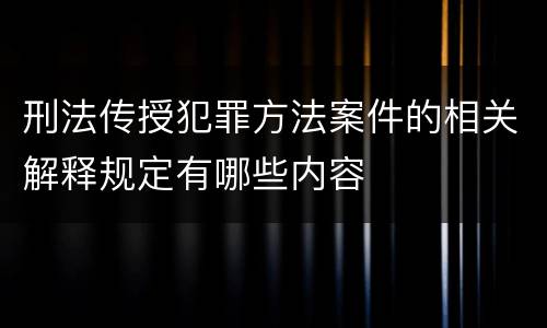 刑法传授犯罪方法案件的相关解释规定有哪些内容