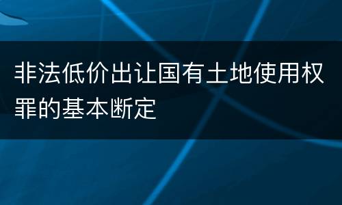 非法低价出让国有土地使用权罪的基本断定