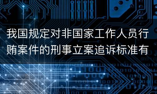 我国规定对非国家工作人员行贿案件的刑事立案追诉标准有哪些规定