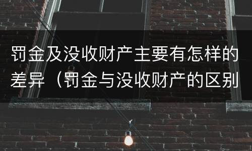 罚金及没收财产主要有怎样的差异（罚金与没收财产的区别）