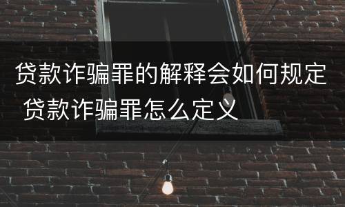 贷款诈骗罪的解释会如何规定 贷款诈骗罪怎么定义