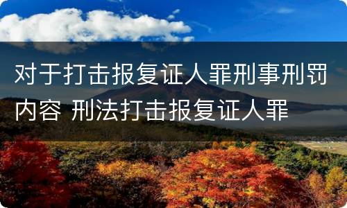对于打击报复证人罪刑事刑罚内容 刑法打击报复证人罪