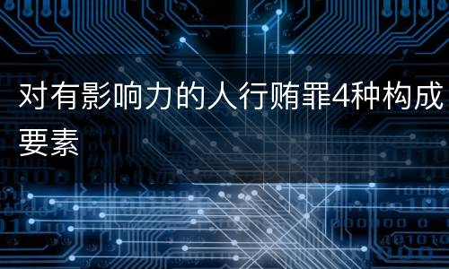 对有影响力的人行贿罪4种构成要素